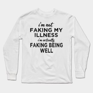 i'm not faking my illness I'm actually faking being well Long Sleeve T-Shirt